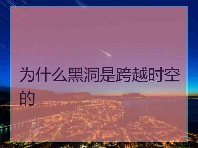 为什么黑洞是跨越时空的