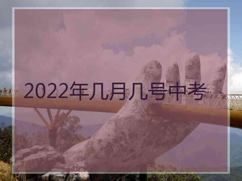 2022年几月几号中考