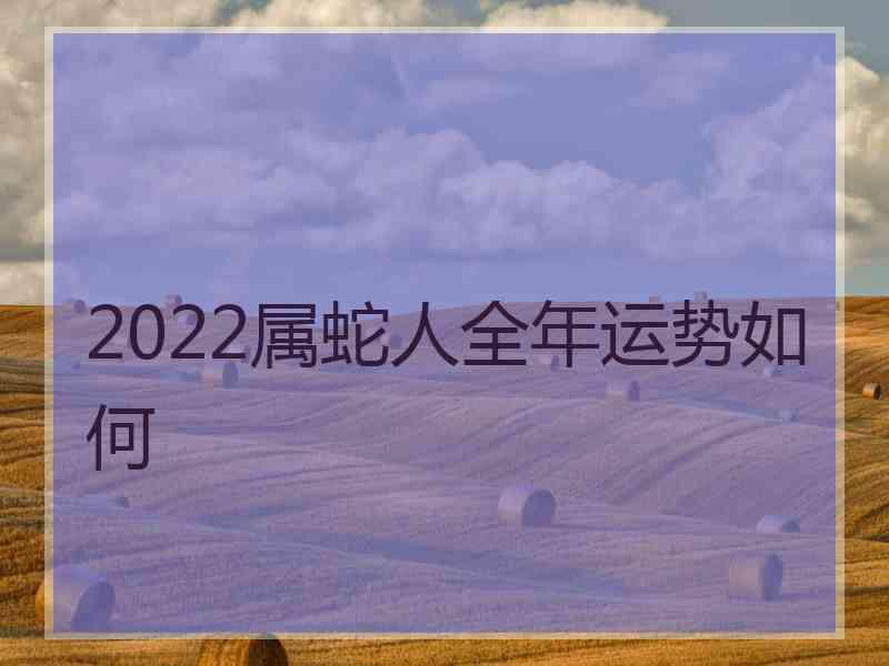 2022属蛇人全年运势如何