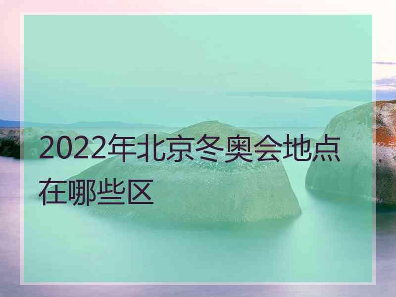 2022年北京冬奥会地点在哪些区