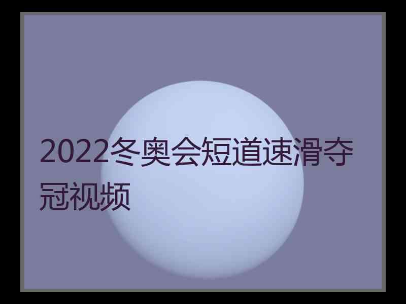 2022冬奥会短道速滑夺冠视频