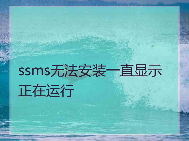 ssms无法安装一直显示正在运行