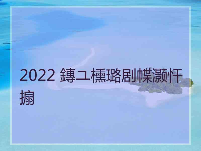 2022 鏄ユ櫄璐剧幉灏忓搧