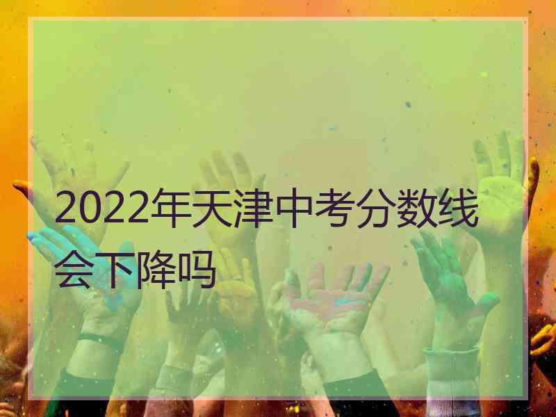 2022年天津中考分数线会下降吗