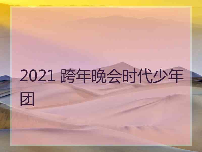 2021 跨年晚会时代少年团