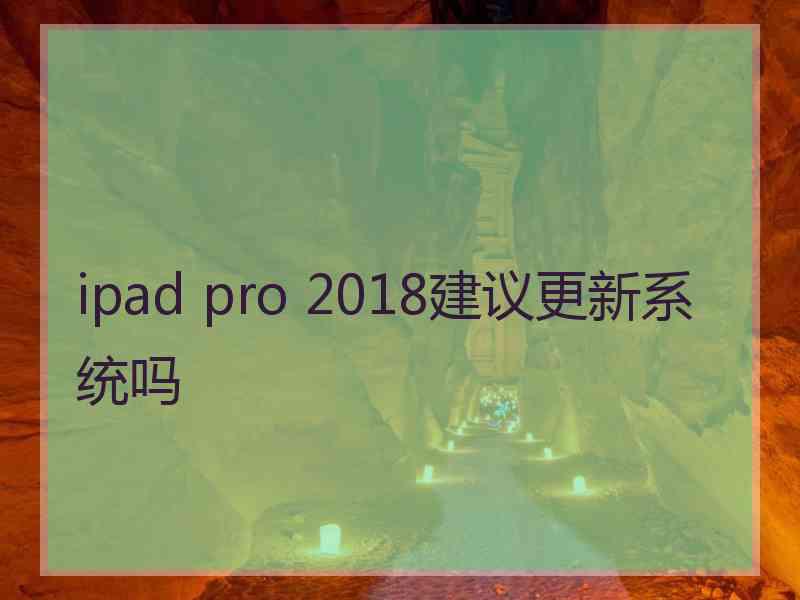 ipad pro 2018建议更新系统吗