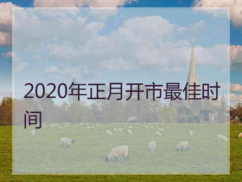 2020年正月开市最佳时间