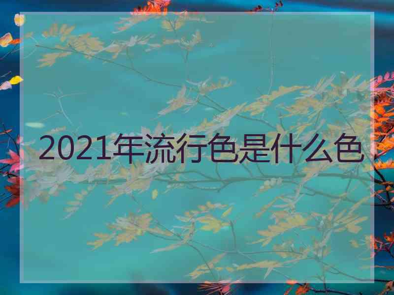 2021年流行色是什么色