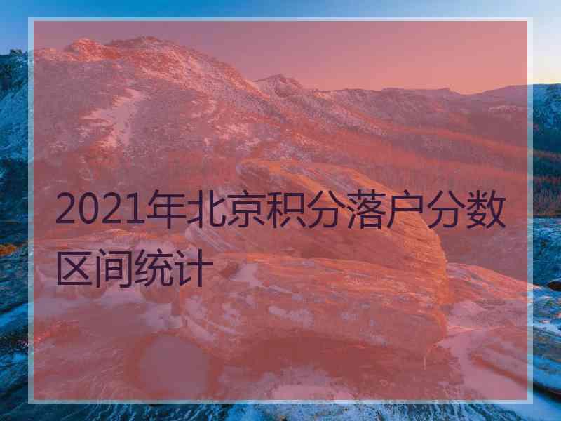 2021年北京积分落户分数区间统计