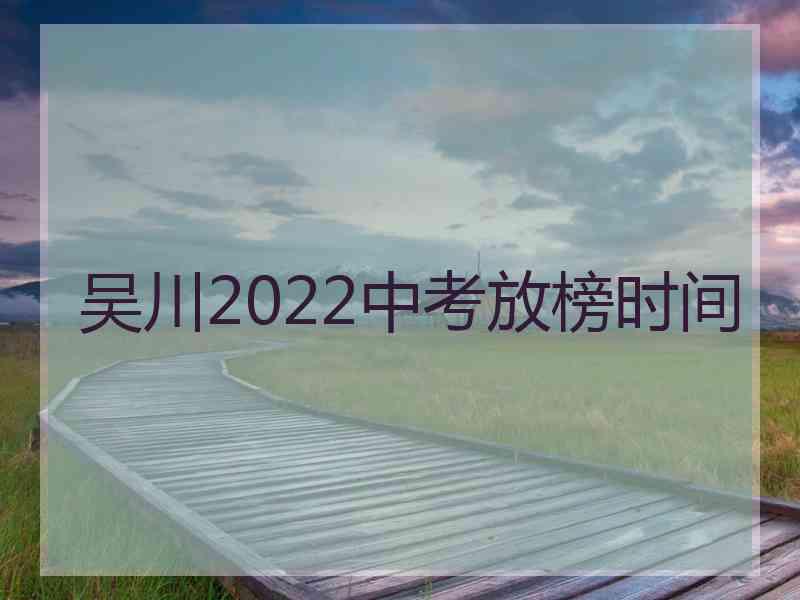 吴川2022中考放榜时间