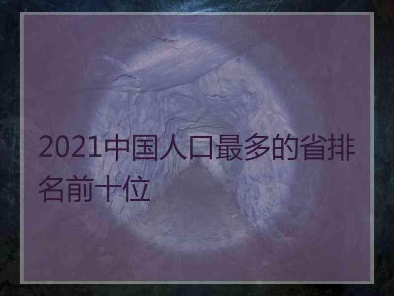 2021中国人口最多的省排名前十位