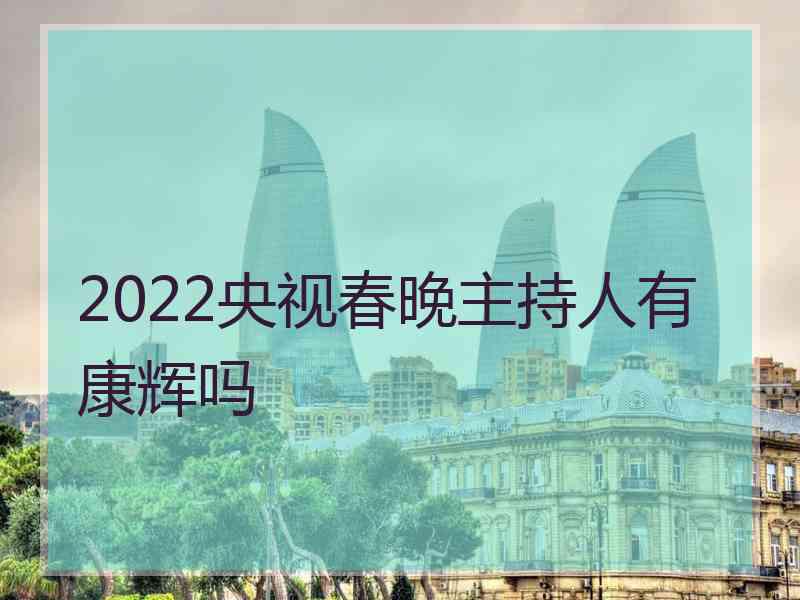 2022央视春晚主持人有康辉吗