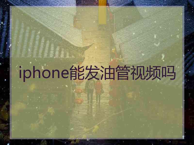 iphone能发油管视频吗