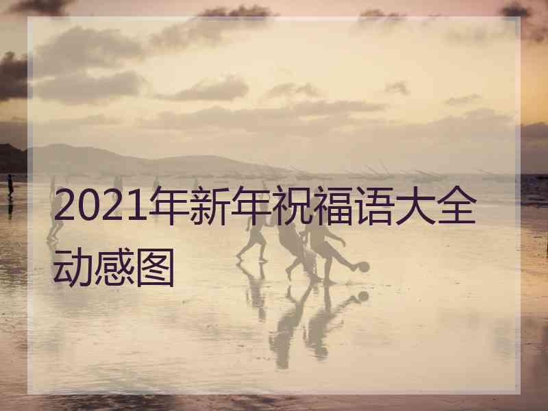 2021年新年祝福语大全动感图