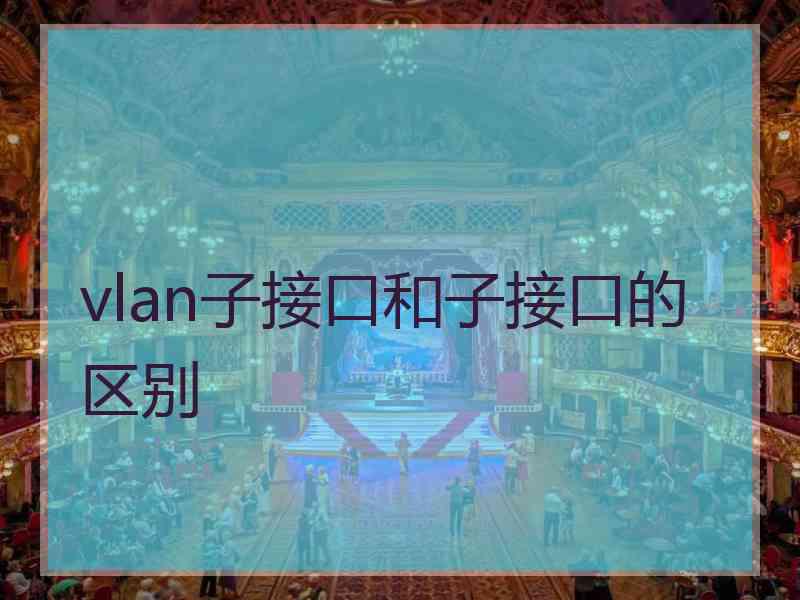 vlan子接口和子接口的区别