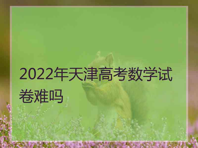 2022年天津高考数学试卷难吗