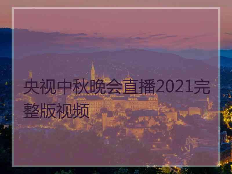 央视中秋晚会直播2021完整版视频