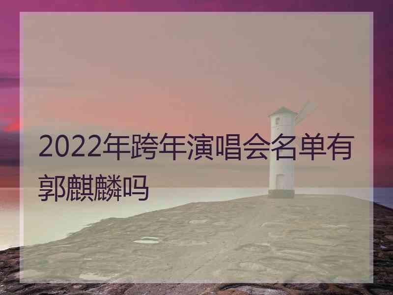 2022年跨年演唱会名单有郭麒麟吗