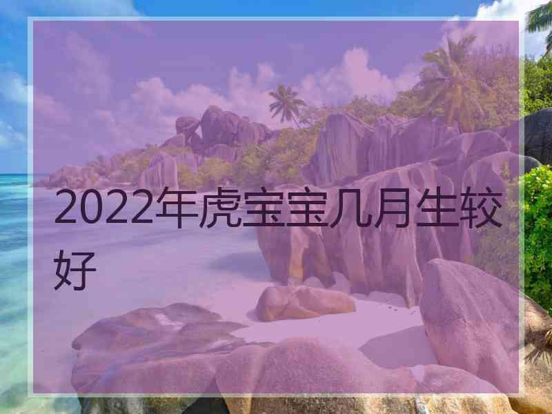 2022年虎宝宝几月生较好