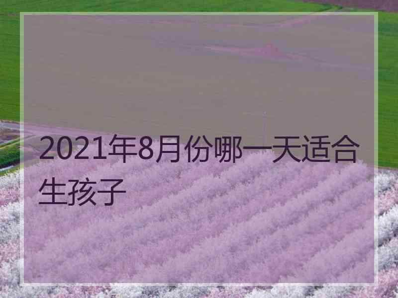 2021年8月份哪一天适合生孩子