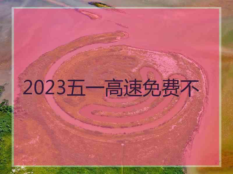 2023五一高速免费不