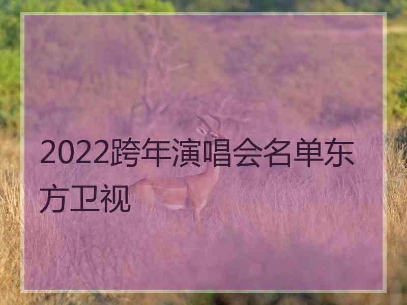 2022跨年演唱会名单东方卫视