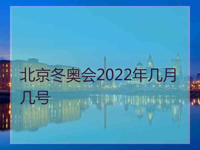 北京冬奥会2022年几月几号