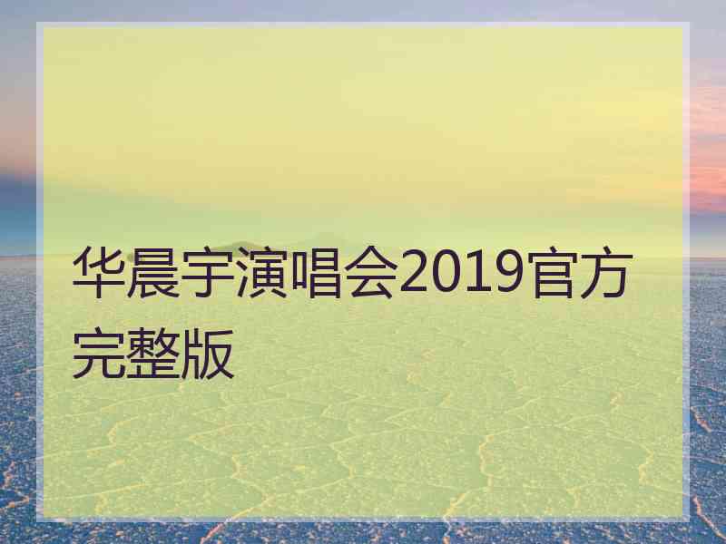 华晨宇演唱会2019官方完整版