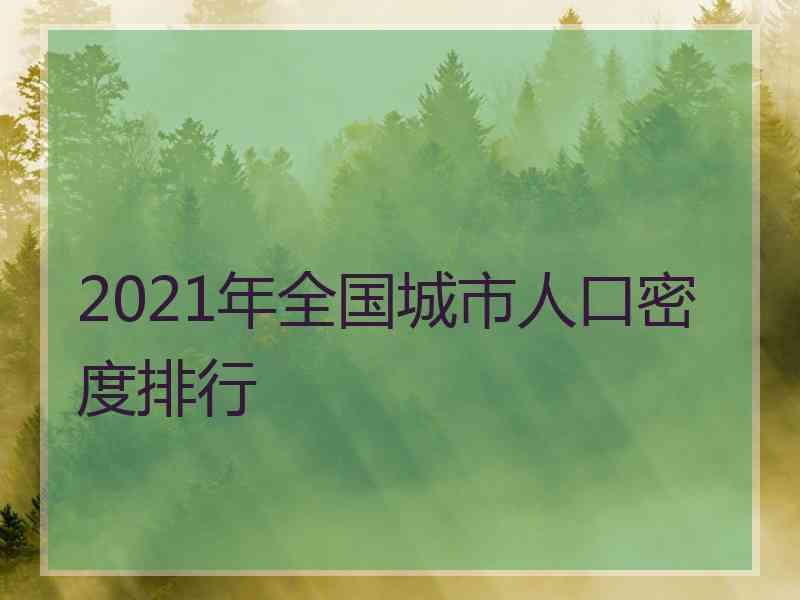 2021年全国城市人口密度排行