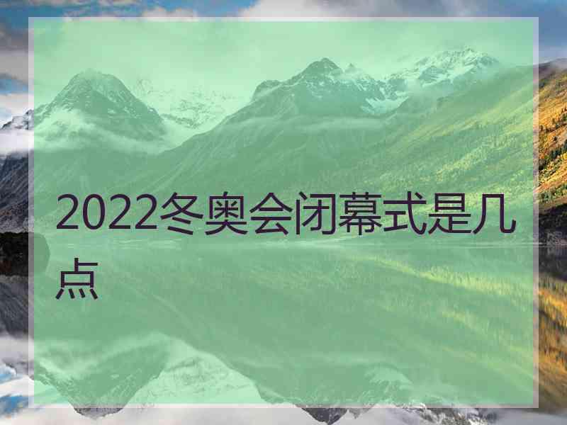 2022冬奥会闭幕式是几点