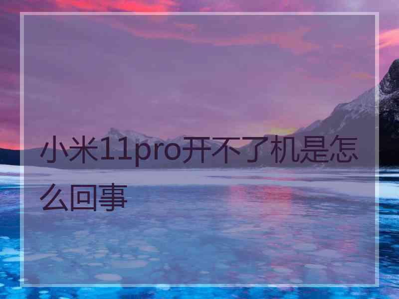 小米11pro开不了机是怎么回事