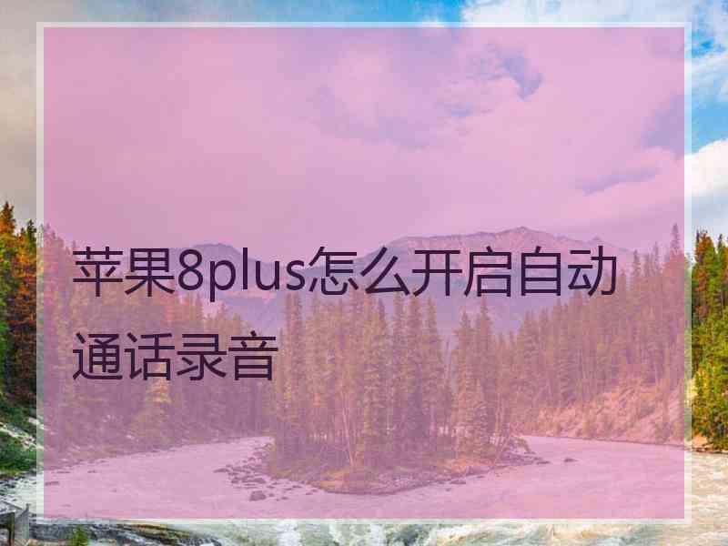 苹果8plus怎么开启自动通话录音