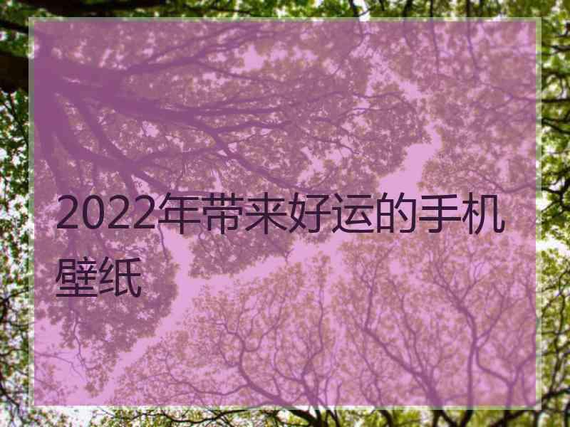 2022年带来好运的手机壁纸