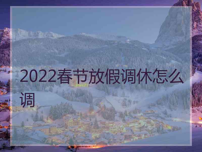 2022春节放假调休怎么调