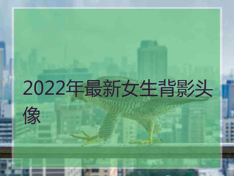 2022年最新女生背影头像