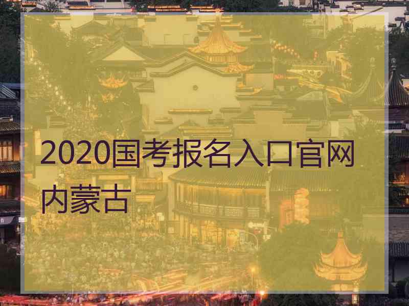 2020国考报名入口官网内蒙古