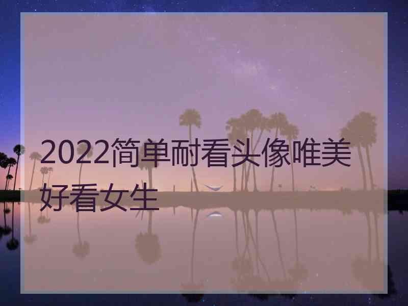 2022简单耐看头像唯美好看女生