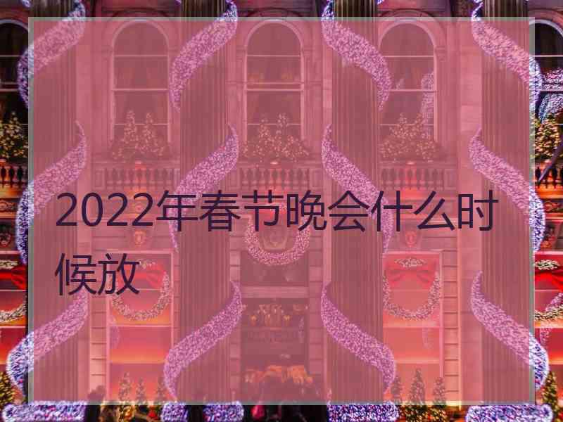 2022年春节晚会什么时候放