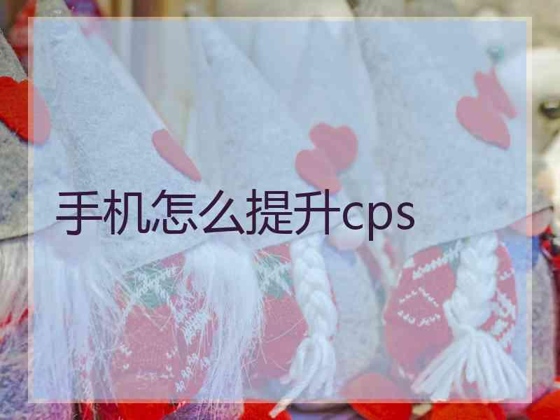 手机怎么提升cps