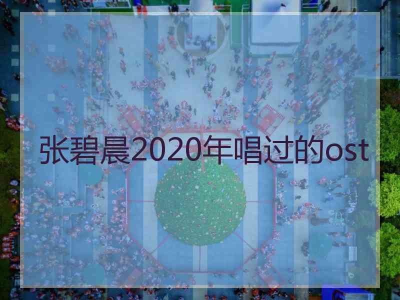 张碧晨2020年唱过的ost