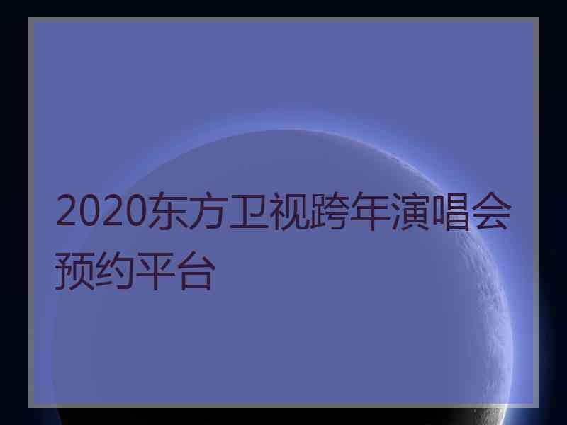 2020东方卫视跨年演唱会预约平台