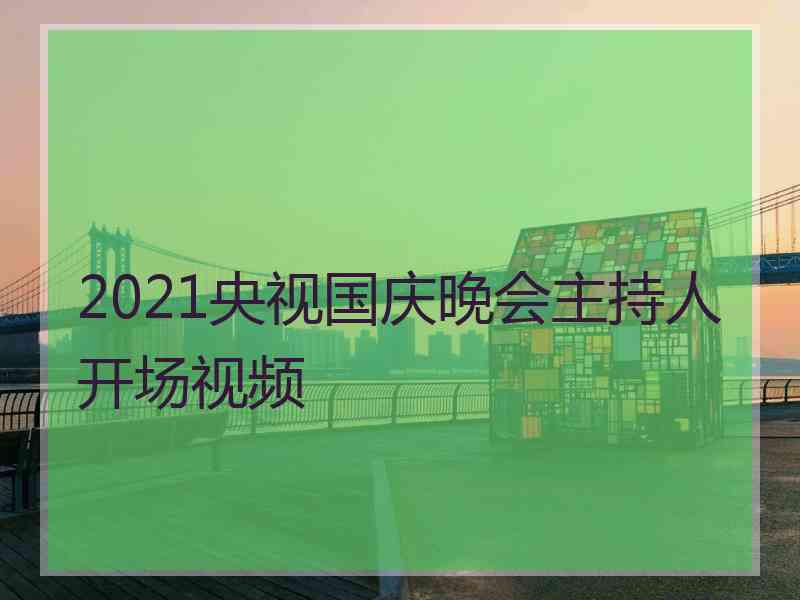 2021央视国庆晚会主持人开场视频