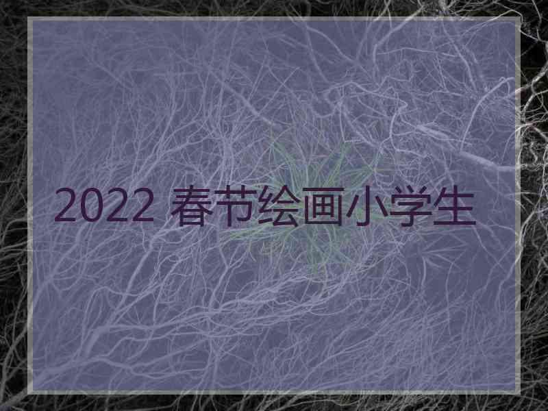 2022 春节绘画小学生