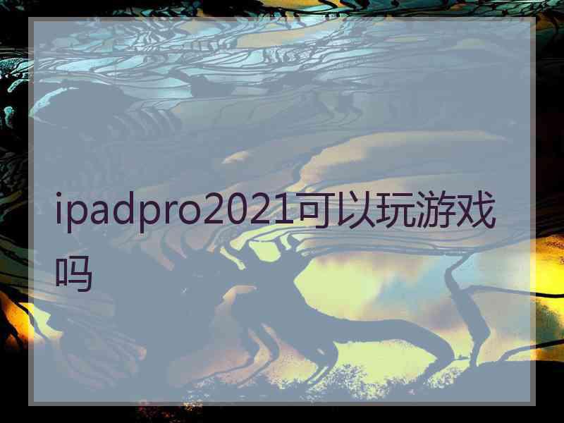 ipadpro2021可以玩游戏吗