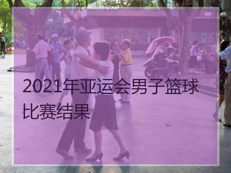 2021年亚运会男子篮球比赛结果