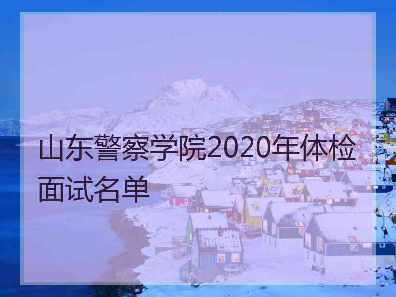 山东警察学院2020年体检面试名单