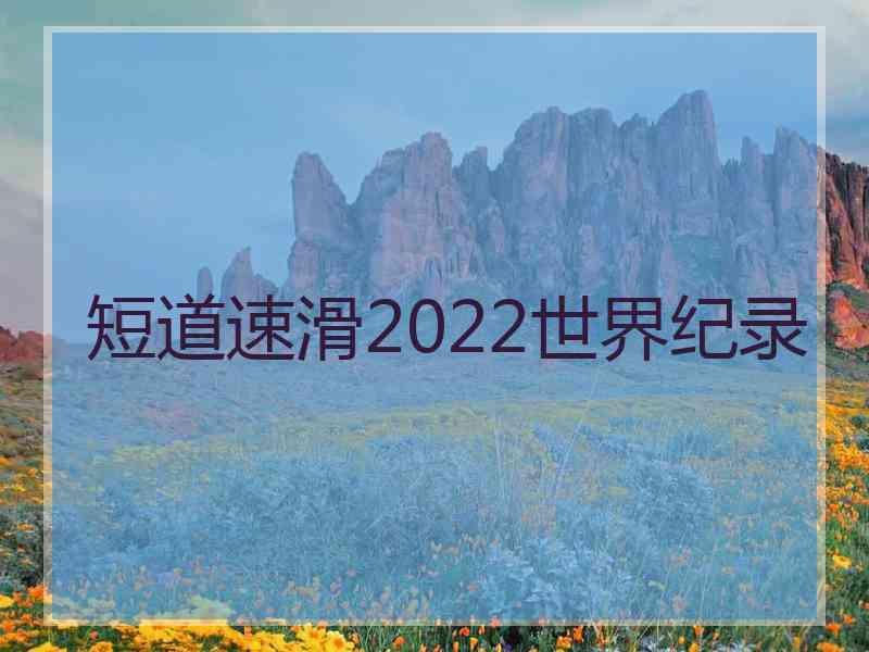 短道速滑2022世界纪录