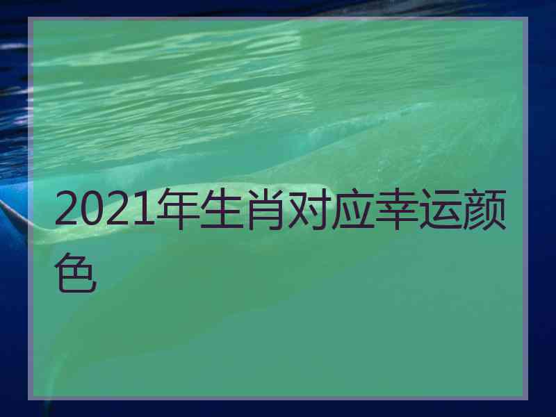 2021年生肖对应幸运颜色