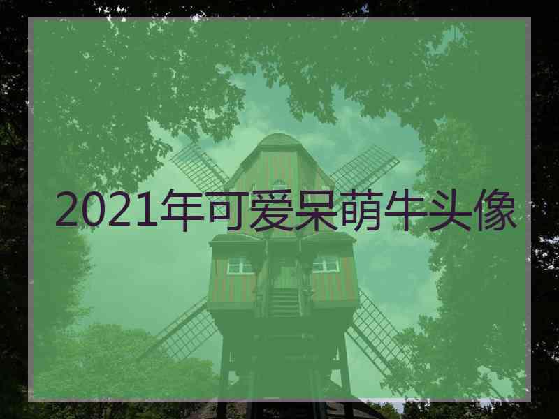 2021年可爱呆萌牛头像