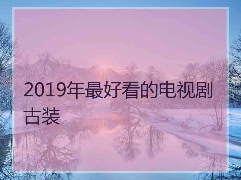 2019年最好看的电视剧古装